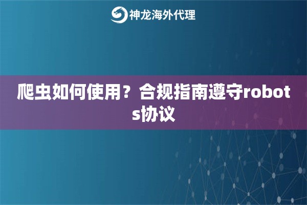 爬虫如何使用？合规指南遵守robots协议