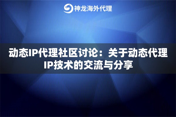 动态IP代理社区讨论：关于动态代理IP技术的交流与分享