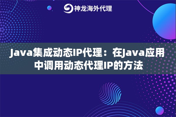 Java集成动态IP代理：在Java应用中调用动态代理IP的方法