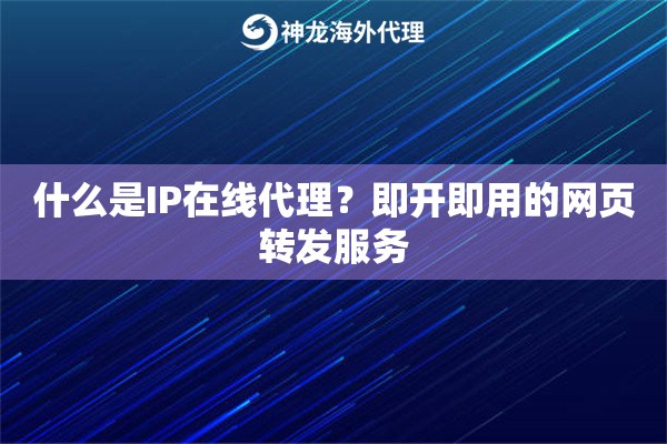 什么是IP在线代理？即开即用的网页转发服务