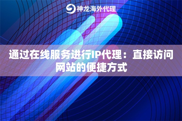 通过在线服务进行IP代理:直接访问网站的便捷方式 通过在线服务进行IP代理:直接访问网站的便捷方式