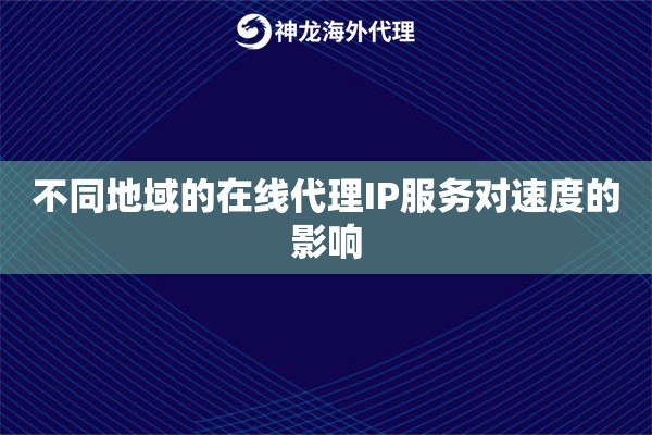不同地域的在线代理IP服务对速度的影响