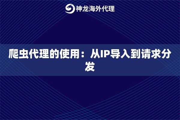 爬虫代理的使用:从IP导入到请求分发 爬虫代理的使用:从IP导入到请求分发