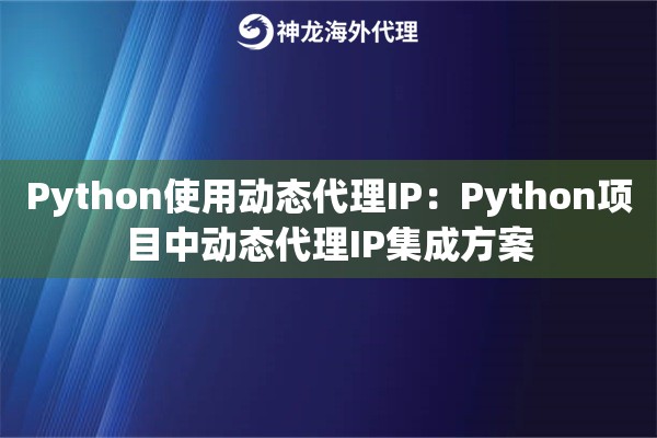 Python使用动态代理IP：Python项目中动态代理IP集成方案