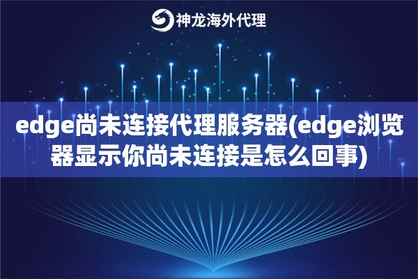 edge尚未连接代理服务器(edge浏览器显示你尚未连接是怎么回事)