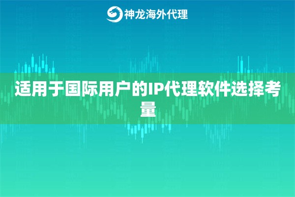 适用于国际用户的IP代理软件选择考量 适用于国际用户的IP代理软件选择考量