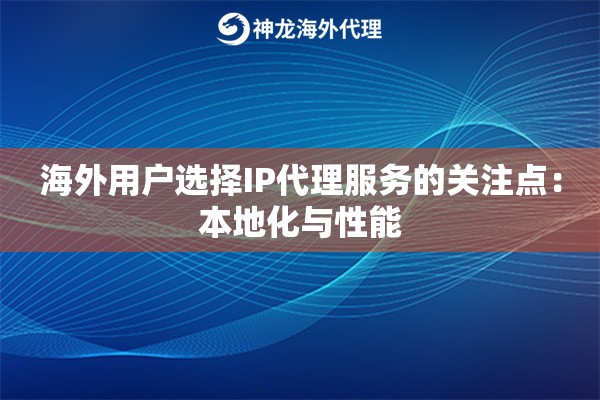 海外用户选择IP代理服务的关注点:本地化与性能 海外用户选择IP代理服务的关注点:本地化与性能