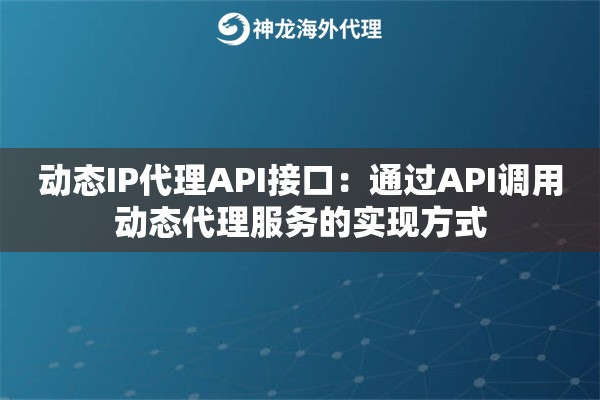 动态IP代理API接口：通过API调用动态代理服务的实现方式