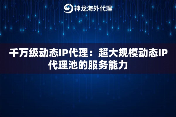 千万级动态IP代理：超大规模动态IP代理池的服务能力