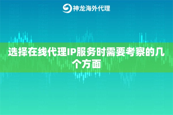 选择在线代理IP服务时需要考察的几个方面