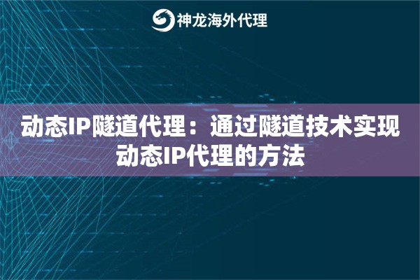 动态IP隧道代理：通过隧道技术实现动态IP代理的方法