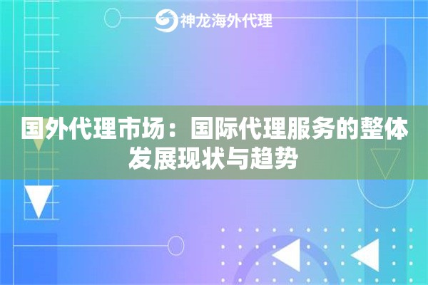 国外代理市场：国际代理服务的整体发展现状与趋势