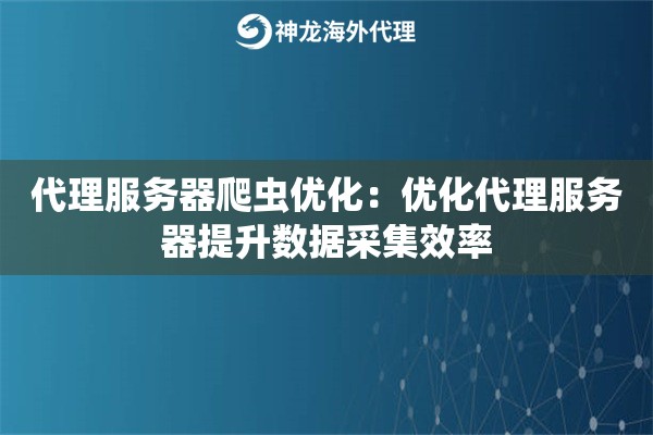 代理服务器爬虫优化：优化代理服务器提升数据采集效率