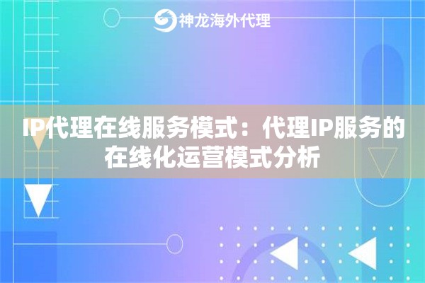 IP代理在线服务模式：代理IP服务的在线化运营模式分析