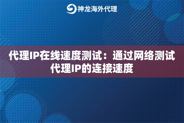 代理IP在线速度测试：通过网络测试代理IP的连接速度