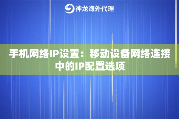 手机网络IP设置：移动设备网络连接中的IP配置选项
