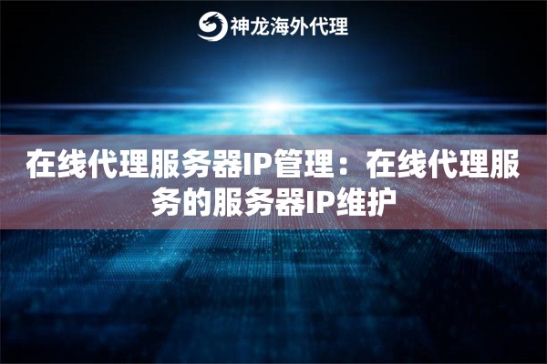在线代理服务器IP管理：在线代理服务的服务器IP维护