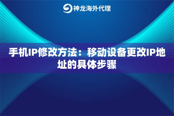 手机IP修改方法：移动设备更改IP地址的具体步骤
