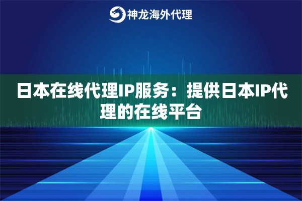 日本在线代理IP服务：提供日本IP代理的在线平台