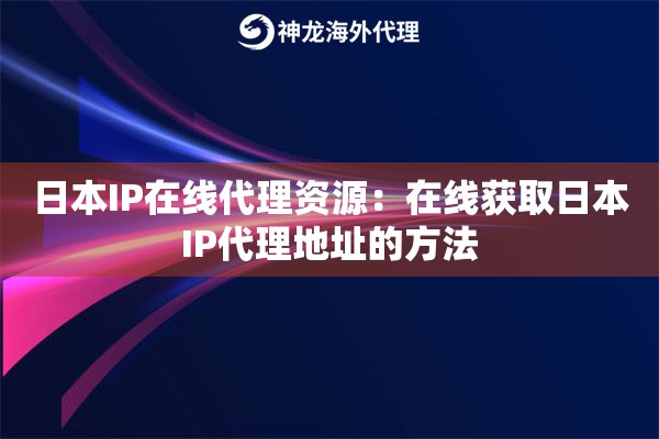 日本IP在线代理资源：在线获取日本IP代理地址的方法
