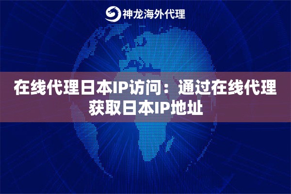 在线代理日本IP访问：通过在线代理获取日本IP地址