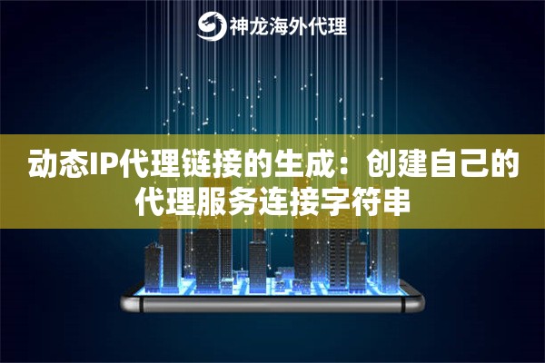 动态IP代理链接的生成:创建自己的代理服务连接字符串 动态IP代理链接的生成:创建自己的代理服务连接字符串