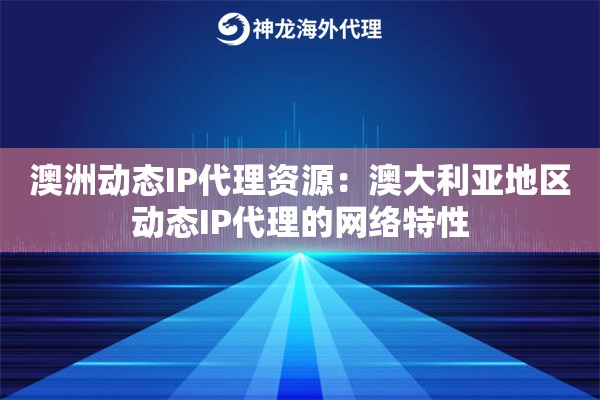 澳洲动态IP代理资源：澳大利亚地区动态IP代理的网络特性