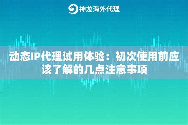 动态IP代理试用体验：初次使用前应该了解的几点注意事项
