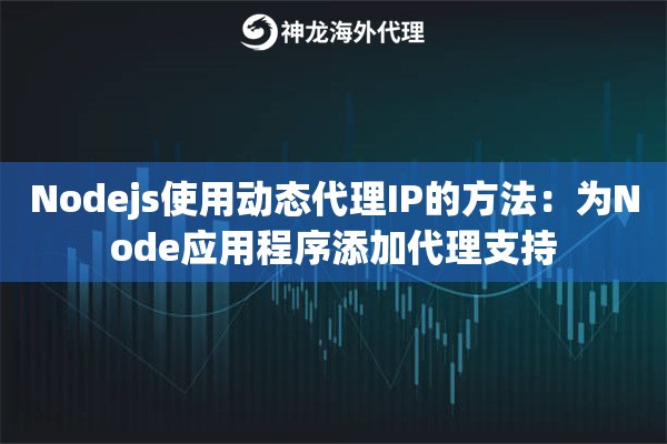 Nodejs使用动态代理IP的方法：为Node应用程序添加代理支持