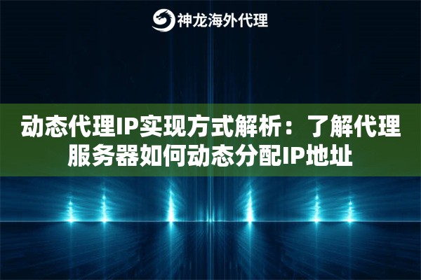 动态代理IP实现方式解析：了解代理服务器如何动态分配IP地址