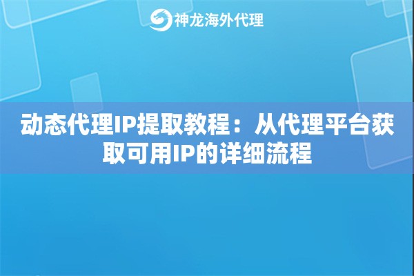 动态代理IP提取教程：从代理平台获取可用IP的详细流程
