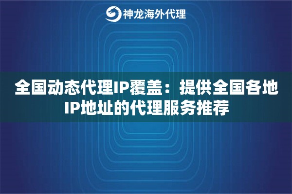 全国动态代理IP覆盖:提供全国各地IP地址的代理服务推荐 全国动态代理IP覆盖:提供全国各地IP地址的代理服务推荐