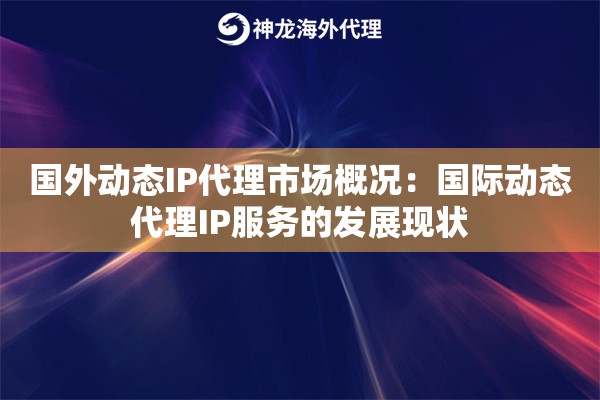 国外动态IP代理市场概况：国际动态代理IP服务的发展现状