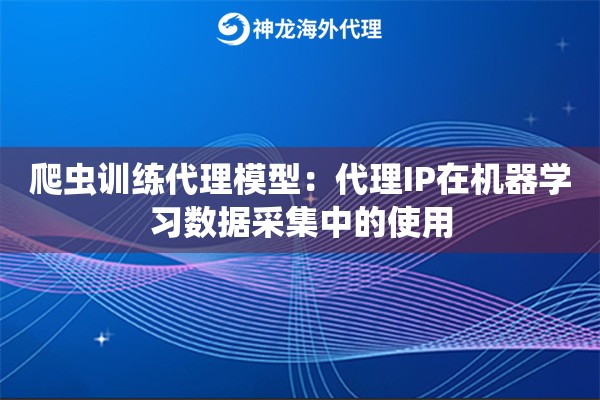 爬虫训练代理模型：代理IP在机器学习数据采集中的使用