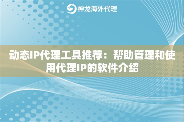 动态IP代理工具推荐：帮助管理和使用代理IP的软件介绍