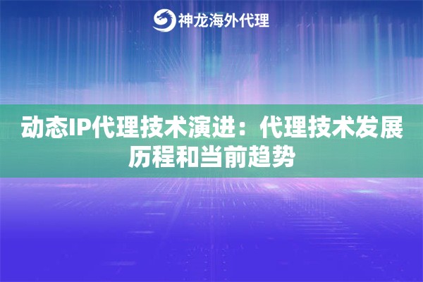 动态IP代理技术演进：代理技术发展历程和当前趋势