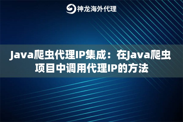 Java爬虫代理IP集成:在Java爬虫项目中调用代理IP的方法 Java爬虫代理IP集成:在Java爬虫项目中调用代理IP的方法