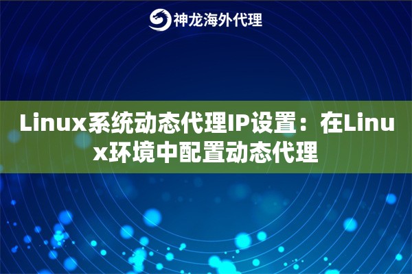 Linux系统动态代理IP设置：在Linux环境中配置动态代理