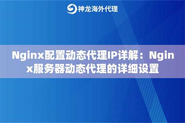 Nginx配置动态代理IP详解：Nginx服务器动态代理的详细设置