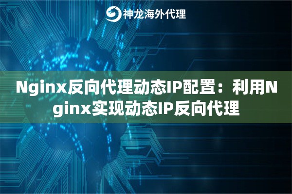 Nginx反向代理动态IP配置：利用Nginx实现动态IP反向代理