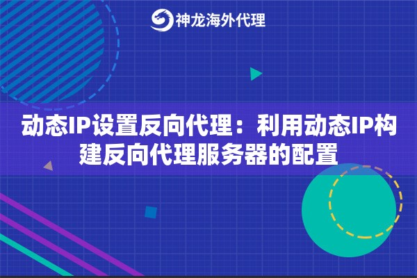 动态IP设置反向代理：利用动态IP构建反向代理服务器的配置