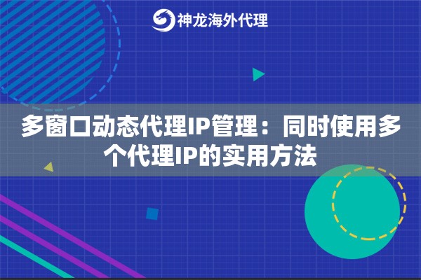 多窗口动态代理IP管理：同时使用多个代理IP的实用方法