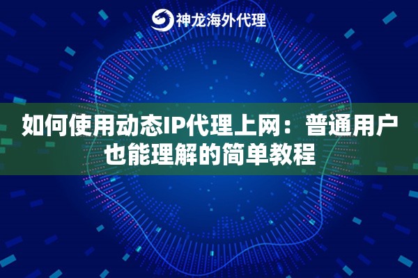 如何使用动态IP代理上网：普通用户也能理解的简单教程