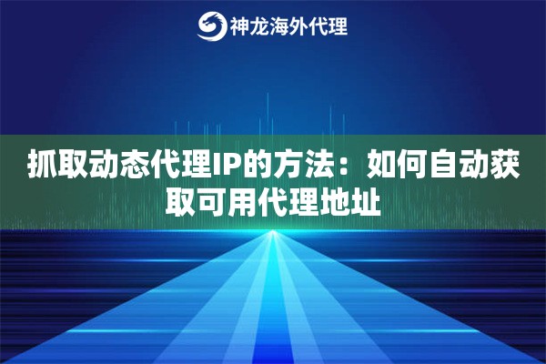 抓取动态代理IP的方法：如何自动获取可用代理地址