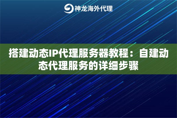 搭建动态IP代理服务器教程：自建动态代理服务的详细步骤