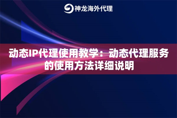 动态IP代理使用教学：动态代理服务的使用方法详细说明