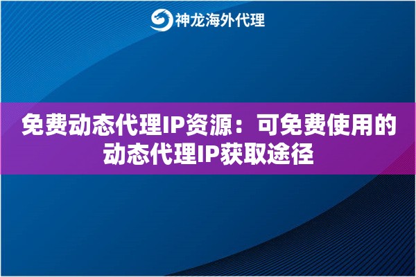 免费动态代理IP资源:可免费使用的动态代理IP获取途径 免费动态代理IP资源:可免费使用的动态代理IP获取途径