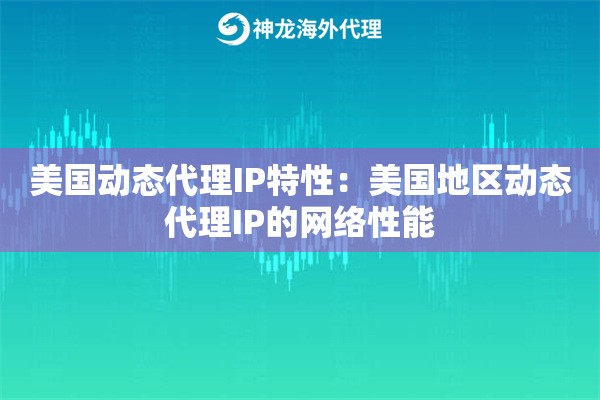 美国动态代理IP特性：美国地区动态代理IP的网络性能