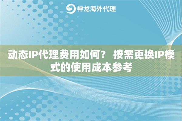 动态IP代理费用如何? 按需更换IP模式的使用成本参考 动态IP代理费用如何? 按需更换IP模式的使用成本参考