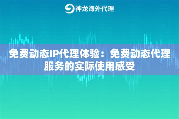 免费动态IP代理体验：免费动态代理服务的实际使用感受